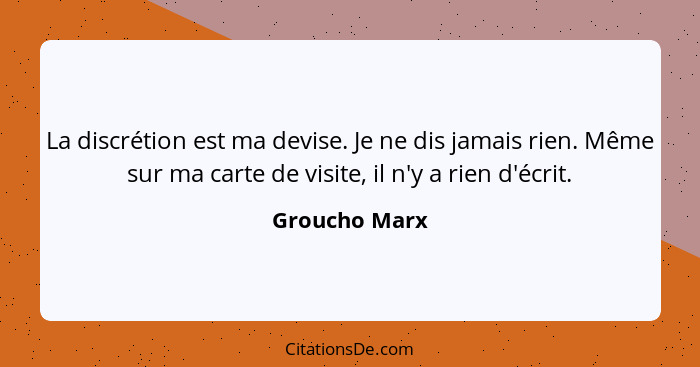 La discrétion est ma devise. Je ne dis jamais rien. Même sur ma carte de visite, il n'y a rien d'écrit.... - Groucho Marx