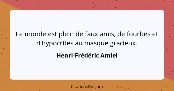 Le monde est plein de faux amis, de fourbes et d'hypocrites au masque gracieux.... - Henri-Frédéric Amiel