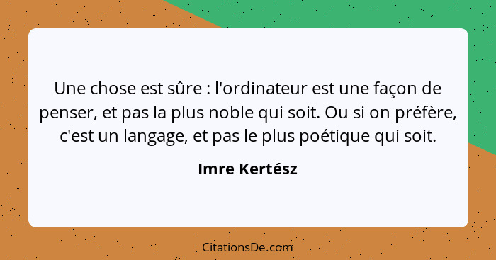 Une chose est sûre : l'ordinateur est une façon de penser, et pas la plus noble qui soit. Ou si on préfère, c'est un langage, et p... - Imre Kertész