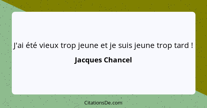 J'ai été vieux trop jeune et je suis jeune trop tard !... - Jacques Chancel