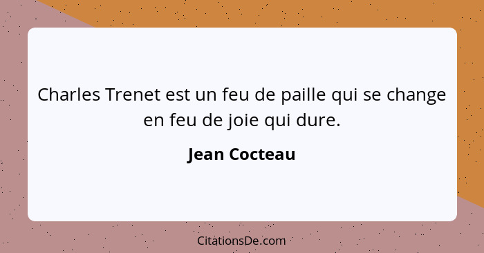 Charles Trenet est un feu de paille qui se change en feu de joie qui dure.... - Jean Cocteau