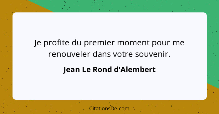 Je profite du premier moment pour me renouveler dans votre souvenir.... - Jean Le Rond d'Alembert