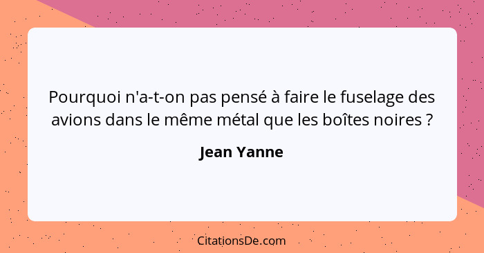 Pourquoi n'a-t-on pas pensé à faire le fuselage des avions dans le même métal que les boîtes noires ?... - Jean Yanne