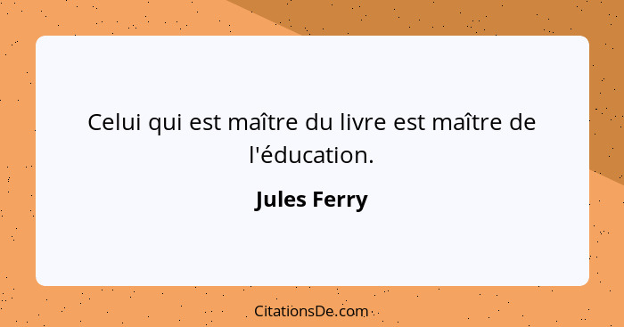 Celui qui est maître du livre est maître de l'éducation.... - Jules Ferry