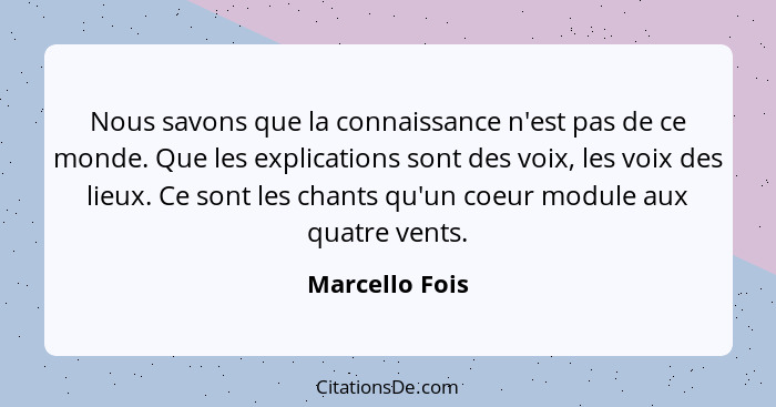 Nous savons que la connaissance n'est pas de ce monde. Que les explications sont des voix, les voix des lieux. Ce sont les chants qu'u... - Marcello Fois