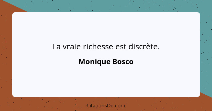 La vraie richesse est discrète.... - Monique Bosco