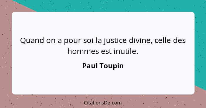 Quand on a pour soi la justice divine, celle des hommes est inutile.... - Paul Toupin