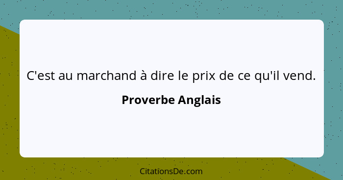 C'est au marchand à dire le prix de ce qu'il vend.... - Proverbe Anglais