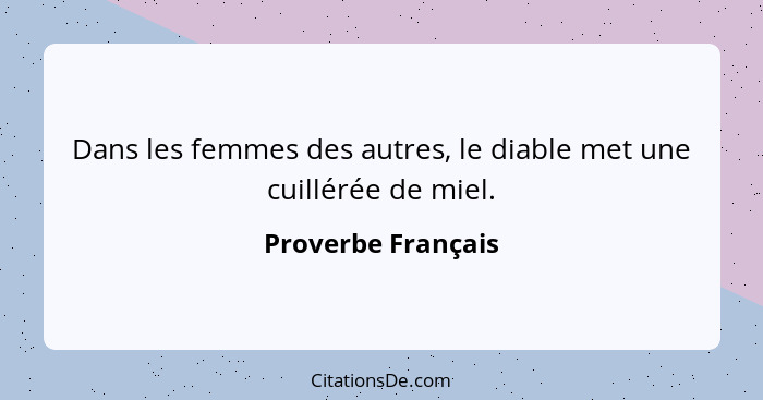 Dans les femmes des autres, le diable met une cuillérée de miel.... - Proverbe Français