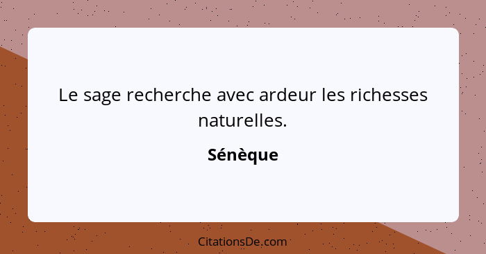 Le sage recherche avec ardeur les richesses naturelles.... - Sénèque