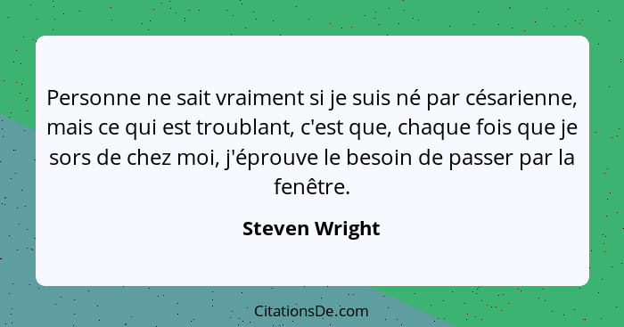 Personne ne sait vraiment si je suis né par césarienne, mais ce qui est troublant, c'est que, chaque fois que je sors de chez moi, j'é... - Steven Wright