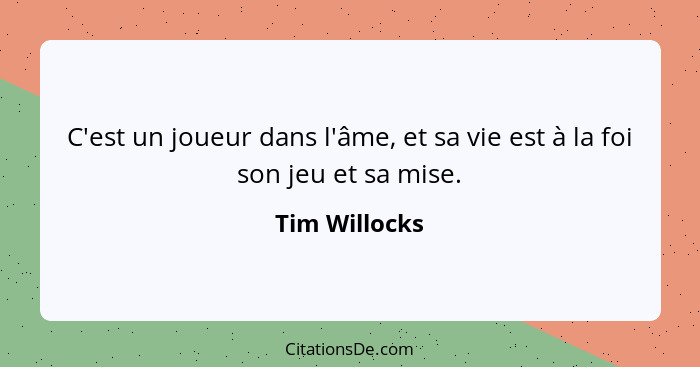 C'est un joueur dans l'âme, et sa vie est à la foi son jeu et sa mise.... - Tim Willocks