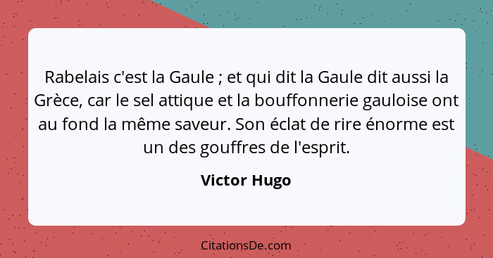 Rabelais c'est la Gaule ; et qui dit la Gaule dit aussi la Grèce, car le sel attique et la bouffonnerie gauloise ont au fond la mêm... - Victor Hugo