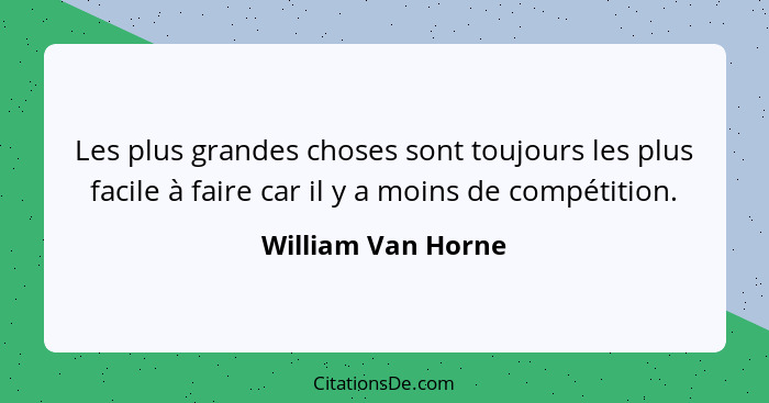 Les plus grandes choses sont toujours les plus facile à faire car il y a moins de compétition.... - William Van Horne