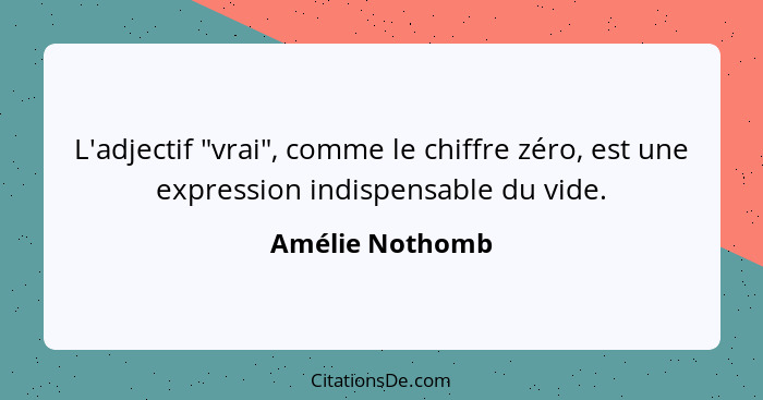 L'adjectif "vrai", comme le chiffre zéro, est une expression indispensable du vide.... - Amélie Nothomb