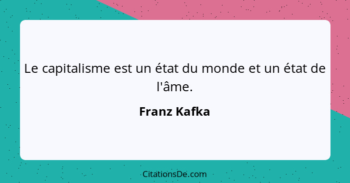 Le capitalisme est un état du monde et un état de l'âme.... - Franz Kafka