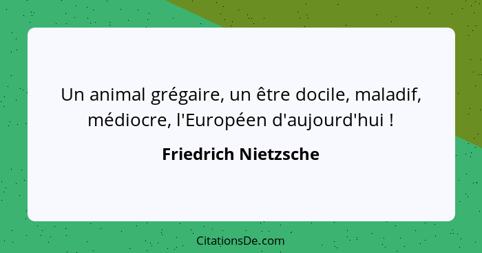 Un animal grégaire, un être docile, maladif, médiocre, l'Européen d'aujourd'hui !... - Friedrich Nietzsche