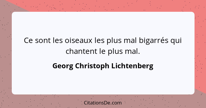 Ce sont les oiseaux les plus mal bigarrés qui chantent le plus mal.... - Georg Christoph Lichtenberg