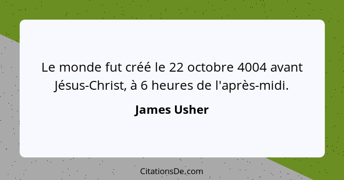 Le monde fut créé le 22 octobre 4004 avant Jésus-Christ, à 6 heures de l'après-midi.... - James Usher