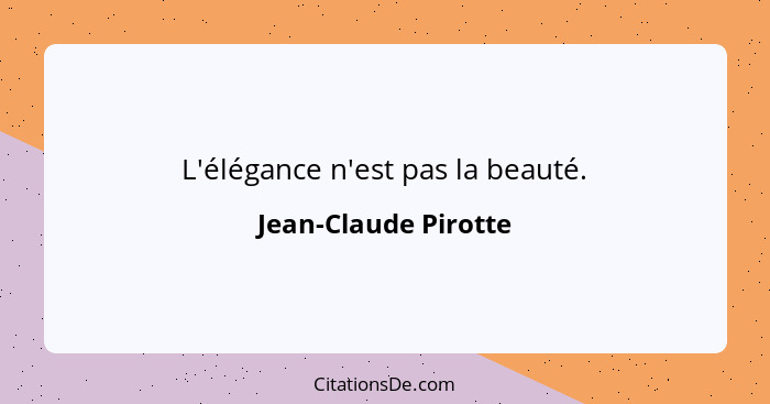 L'élégance n'est pas la beauté.... - Jean-Claude Pirotte