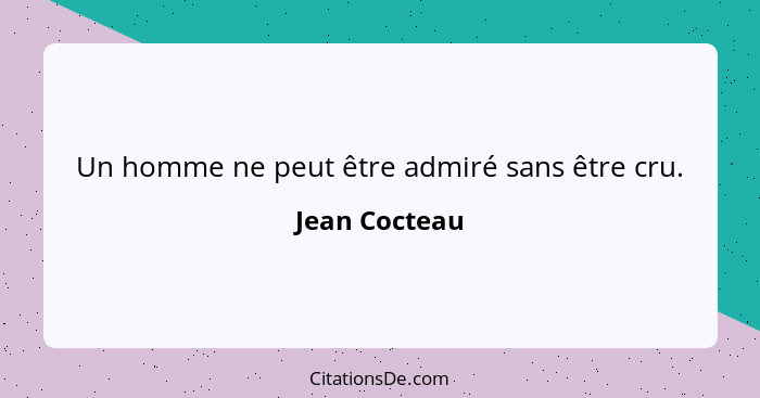 Un homme ne peut être admiré sans être cru.... - Jean Cocteau