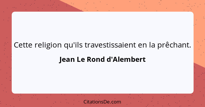 Cette religion qu'ils travestissaient en la prêchant.... - Jean Le Rond d'Alembert