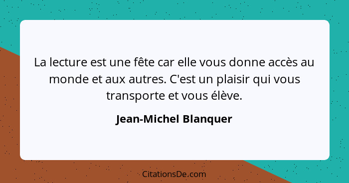 La lecture est une fête car elle vous donne accès au monde et aux autres. C'est un plaisir qui vous transporte et vous élève.... - Jean-Michel Blanquer