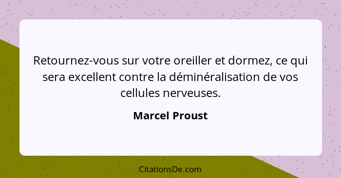 Retournez-vous sur votre oreiller et dormez, ce qui sera excellent contre la déminéralisation de vos cellules nerveuses.... - Marcel Proust