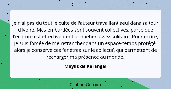 Je n'ai pas du tout le culte de l'auteur travaillant seul dans sa tour d'ivoire. Mes embardées sont souvent collectives, parce qu... - Maylis de Kerangal