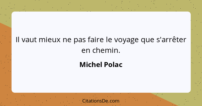 Il vaut mieux ne pas faire le voyage que s'arrêter en chemin.... - Michel Polac