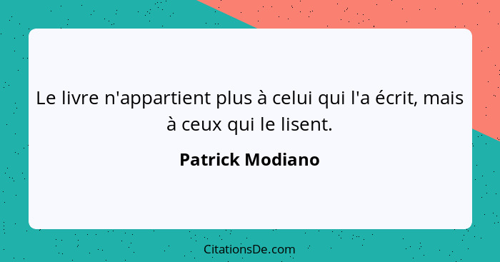 Le livre n'appartient plus à celui qui l'a écrit, mais à ceux qui le lisent.... - Patrick Modiano