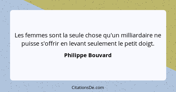 Les femmes sont la seule chose qu'un milliardaire ne puisse s'offrir en levant seulement le petit doigt.... - Philippe Bouvard