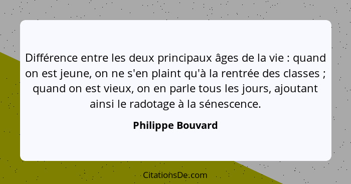 Différence entre les deux principaux âges de la vie : quand on est jeune, on ne s'en plaint qu'à la rentrée des classes ;... - Philippe Bouvard