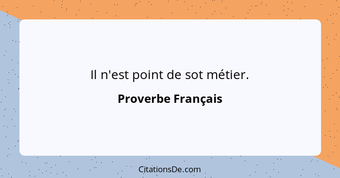 Il n'est point de sot métier.... - Proverbe Français