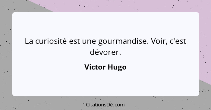 La curiosité est une gourmandise. Voir, c'est dévorer.... - Victor Hugo