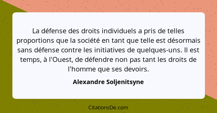 La défense des droits individuels a pris de telles proportions que la société en tant que telle est désormais sans défense co... - Alexandre Soljenitsyne