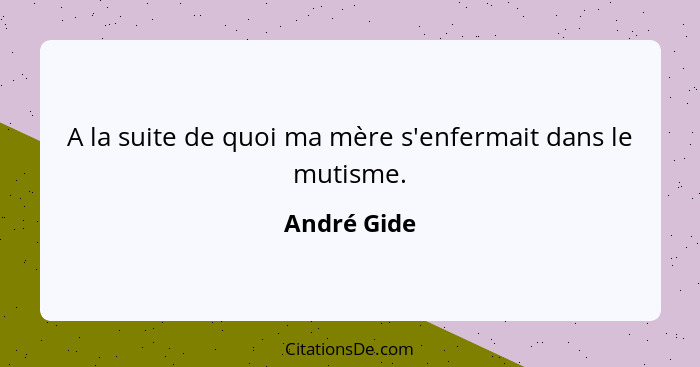 A la suite de quoi ma mère s'enfermait dans le mutisme.... - André Gide