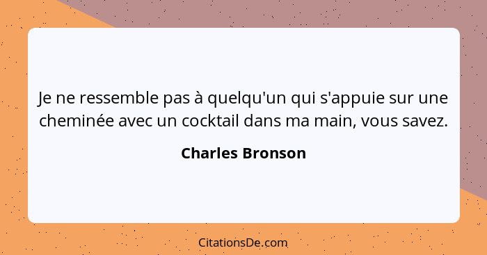 Je ne ressemble pas à quelqu'un qui s'appuie sur une cheminée avec un cocktail dans ma main, vous savez.... - Charles Bronson