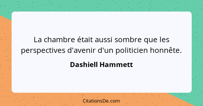 La chambre était aussi sombre que les perspectives d'avenir d'un politicien honnête.... - Dashiell Hammett