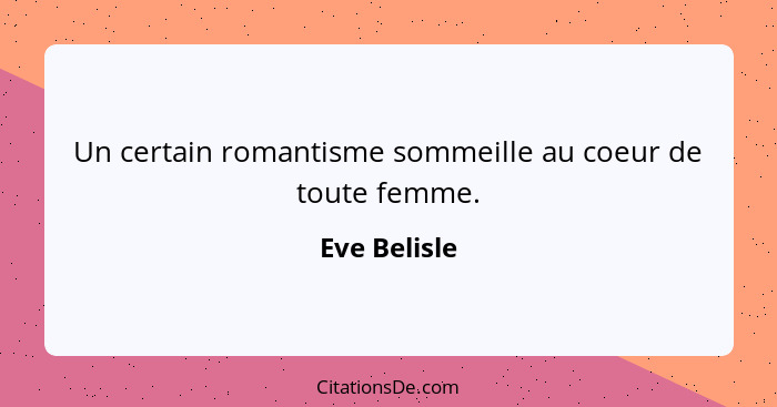 Un certain romantisme sommeille au coeur de toute femme.... - Eve Belisle