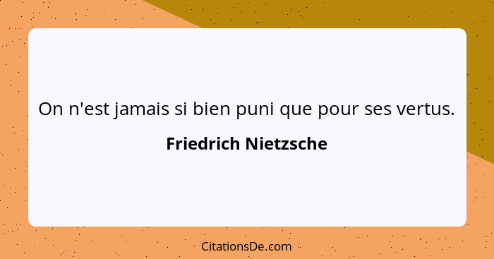On n'est jamais si bien puni que pour ses vertus.... - Friedrich Nietzsche