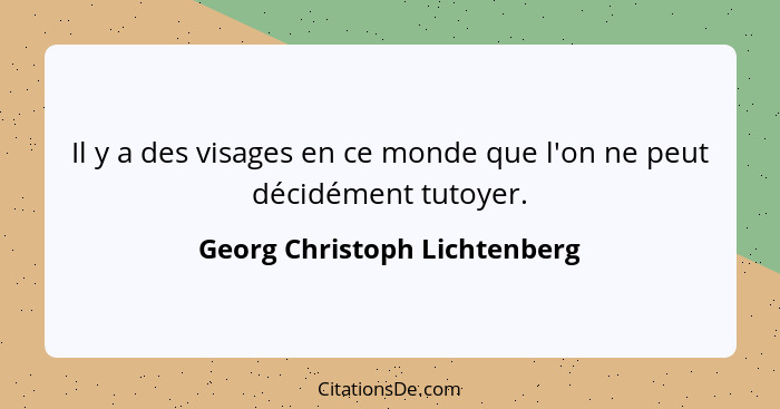 Il y a des visages en ce monde que l'on ne peut décidément tutoyer.... - Georg Christoph Lichtenberg