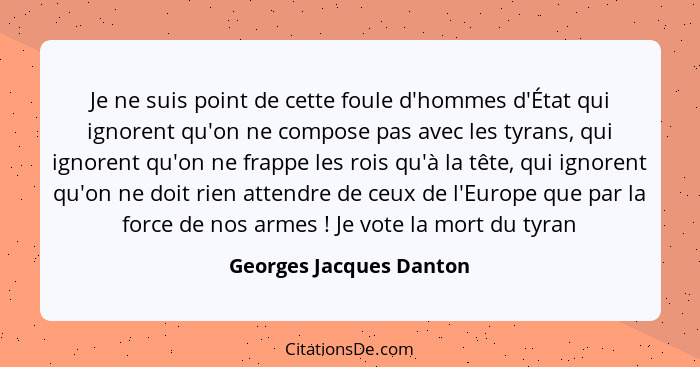 Je ne suis point de cette foule d'hommes d'État qui ignorent qu'on ne compose pas avec les tyrans, qui ignorent qu'on ne frap... - Georges Jacques Danton