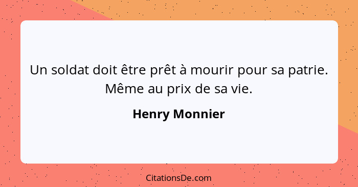 Un soldat doit être prêt à mourir pour sa patrie. Même au prix de sa vie.... - Henry Monnier