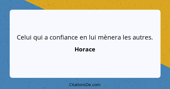 Celui qui a confiance en lui mènera les autres.... - Horace