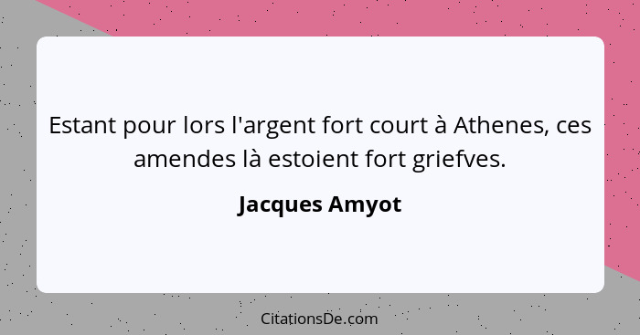 Estant pour lors l'argent fort court à Athenes, ces amendes là estoient fort griefves.... - Jacques Amyot