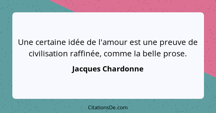 Une certaine idée de l'amour est une preuve de civilisation raffinée, comme la belle prose.... - Jacques Chardonne