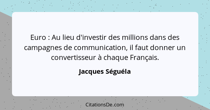 Euro : Au lieu d'investir des millions dans des campagnes de communication, il faut donner un convertisseur à chaque Français.... - Jacques Séguéla