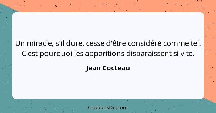 Un miracle, s'il dure, cesse d'être considéré comme tel. C'est pourquoi les apparitions disparaissent si vite.... - Jean Cocteau