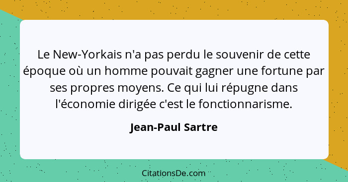 Le New-Yorkais n'a pas perdu le souvenir de cette époque où un homme pouvait gagner une fortune par ses propres moyens. Ce qui lui... - Jean-Paul Sartre